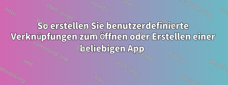 So erstellen Sie benutzerdefinierte Verknüpfungen zum Öffnen oder Erstellen einer beliebigen App 