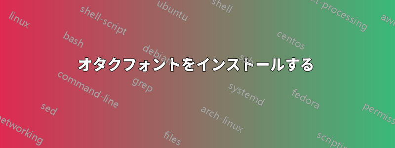 オタクフォントをインストールする
