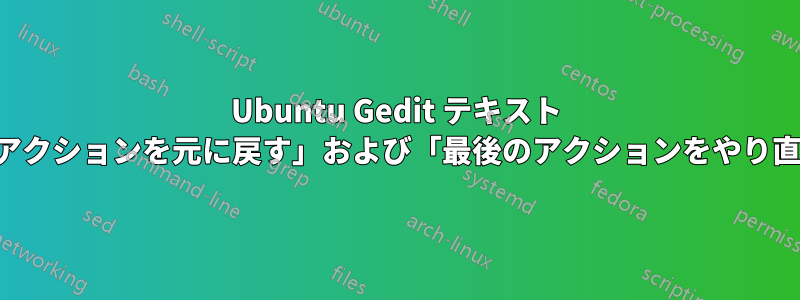 Ubuntu Gedit テキスト エディターに「最後のアクションを元に戻す」および「最後のアクションをやり直す」矢印がありません