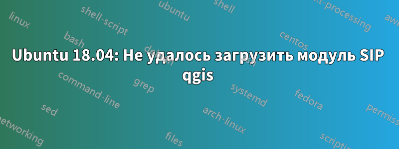 Ubuntu 18.04: Не удалось загрузить модуль SIP qgis