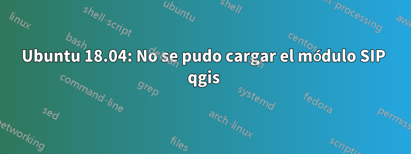 Ubuntu 18.04: No se pudo cargar el módulo SIP qgis