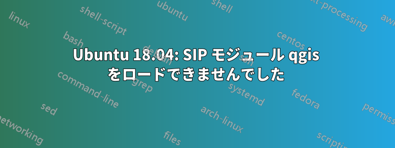 Ubuntu 18.04: SIP モジュール qgis をロードできませんでした