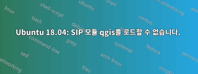 Ubuntu 18.04: SIP 모듈 qgis를 로드할 수 없습니다.