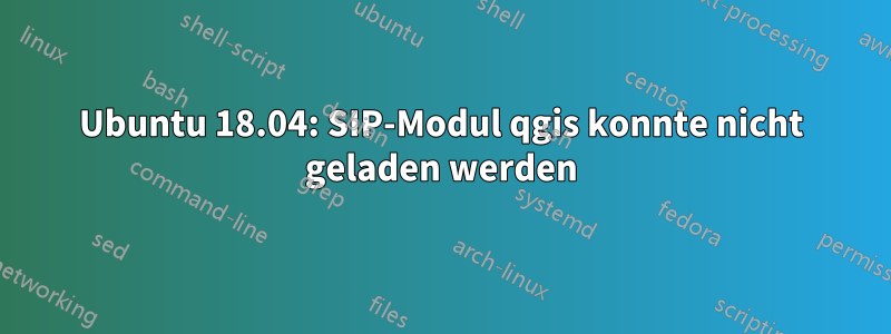 Ubuntu 18.04: SIP-Modul qgis konnte nicht geladen werden