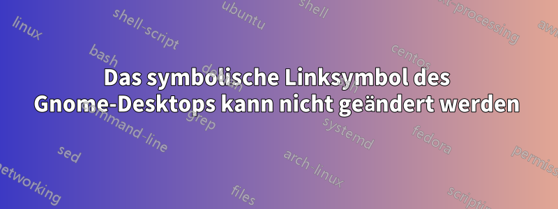 Das symbolische Linksymbol des Gnome-Desktops kann nicht geändert werden