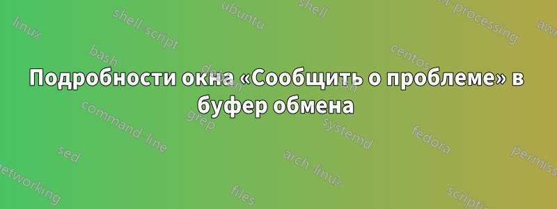 Подробности окна «Сообщить о проблеме» в буфер обмена