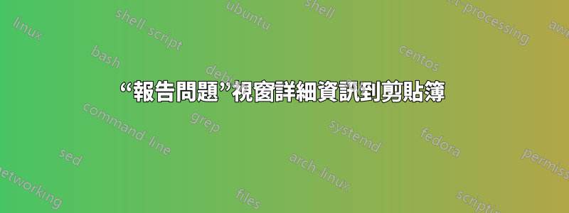 “報告問題”視窗詳細資訊到剪貼簿