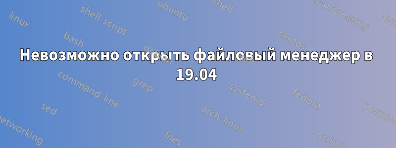 Невозможно открыть файловый менеджер в 19.04