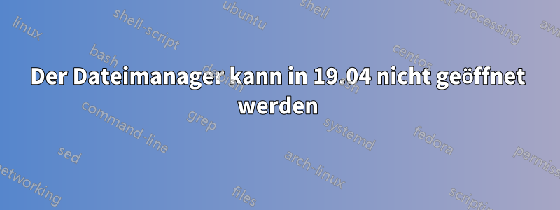 Der Dateimanager kann in 19.04 nicht geöffnet werden
