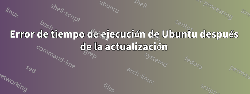 Error de tiempo de ejecución de Ubuntu después de la actualización