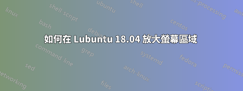 如何在 Lubuntu 18.04 放大螢幕區域