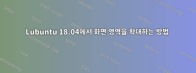 Lubuntu 18.04에서 화면 영역을 확대하는 방법