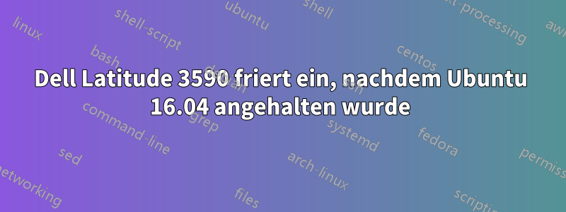 Dell Latitude 3590 friert ein, nachdem Ubuntu 16.04 angehalten wurde