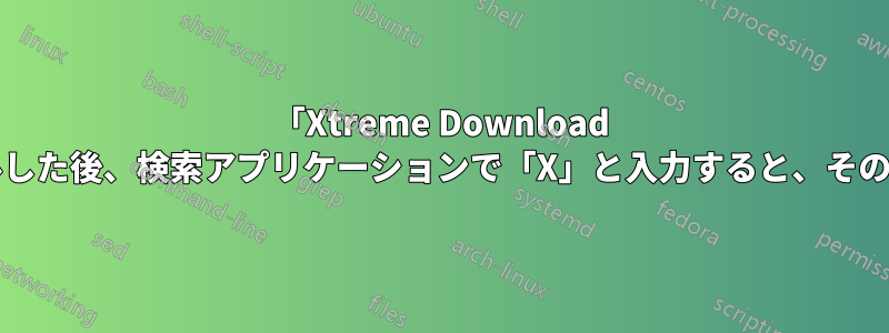 「Xtreme Download Manager」をアンインストールした後、検索アプリケーションで「X」と入力すると、そのアイコンがまだ表示されます。