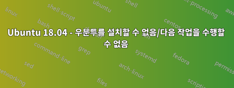 Ubuntu 18.04 - 우분투를 설치할 수 없음/다음 작업을 수행할 수 없음