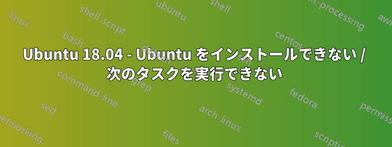 Ubuntu 18.04 - Ubuntu をインストールできない / 次のタスクを実行できない