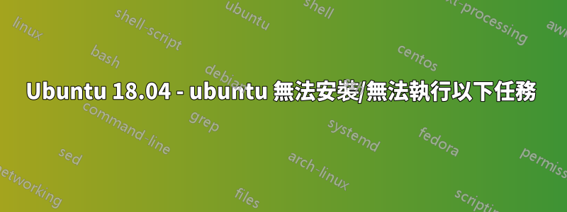 Ubuntu 18.04 - ubuntu 無法安裝/無法執行以下任務