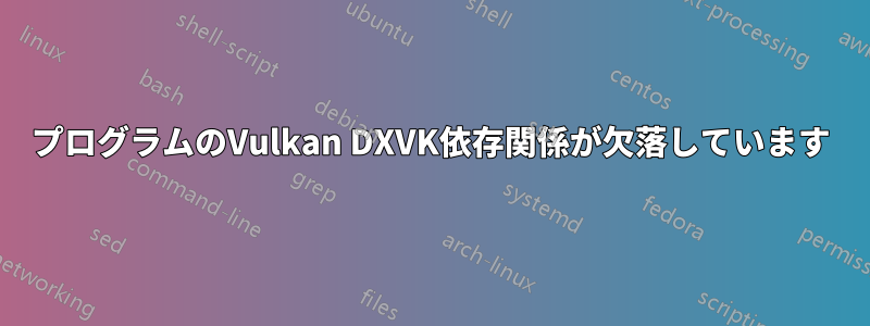 プログラムのVulkan DXVK依存関係が欠落しています