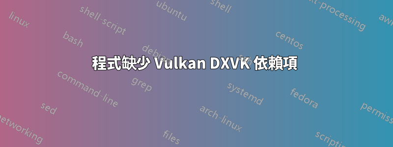 程式缺少 Vulkan DXVK 依賴項