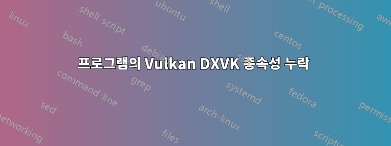 프로그램의 Vulkan DXVK 종속성 누락