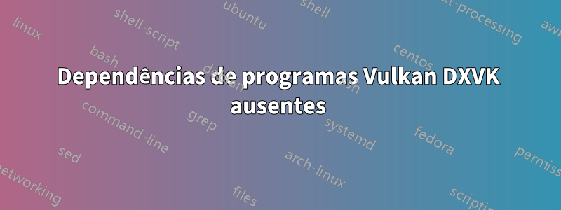 Dependências de programas Vulkan DXVK ausentes