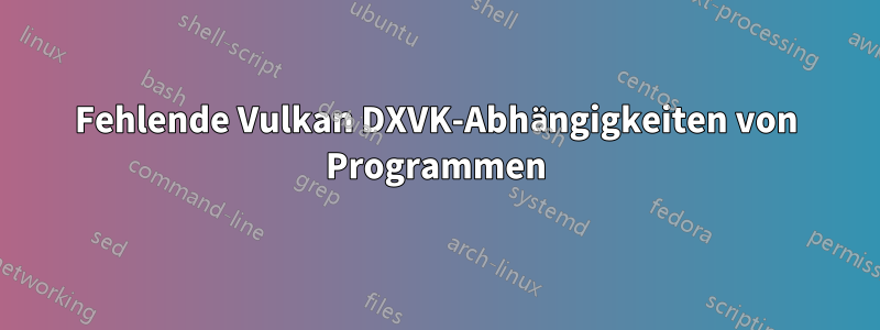 Fehlende Vulkan DXVK-Abhängigkeiten von Programmen