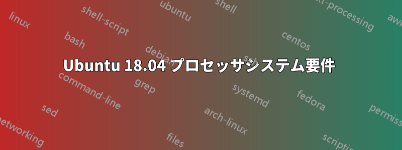 Ubuntu 18.04 プロセッサシステム要件