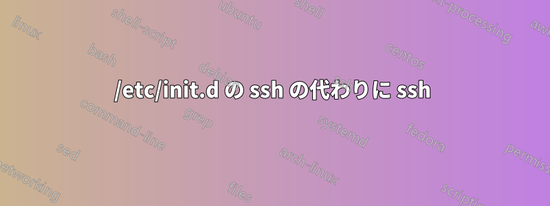 /etc/init.d の ssh の代わりに ssh