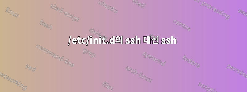 /etc/init.d의 ssh 대신 ssh