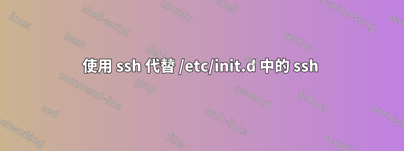 使用 ssh 代替 /etc/init.d 中的 ssh