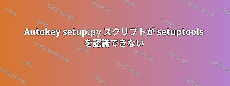 Autokey setup.py スクリプトが setuptools を認識できない