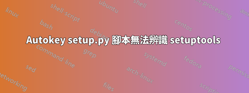 Autokey setup.py 腳本無法辨識 setuptools