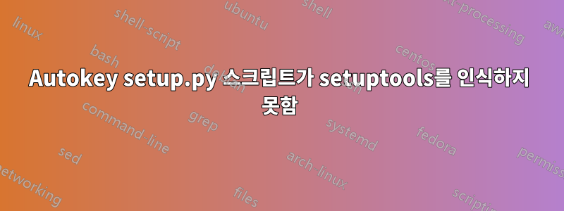 Autokey setup.py 스크립트가 setuptools를 인식하지 못함