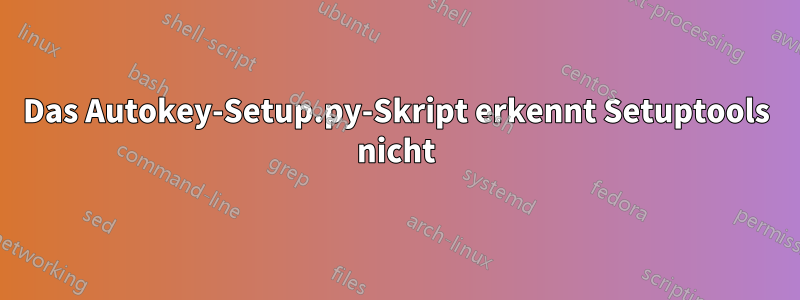 Das Autokey-Setup.py-Skript erkennt Setuptools nicht