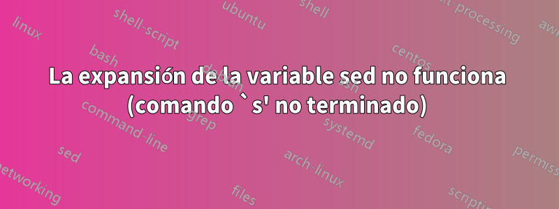 La expansión de la variable sed no funciona (comando `s' no terminado)