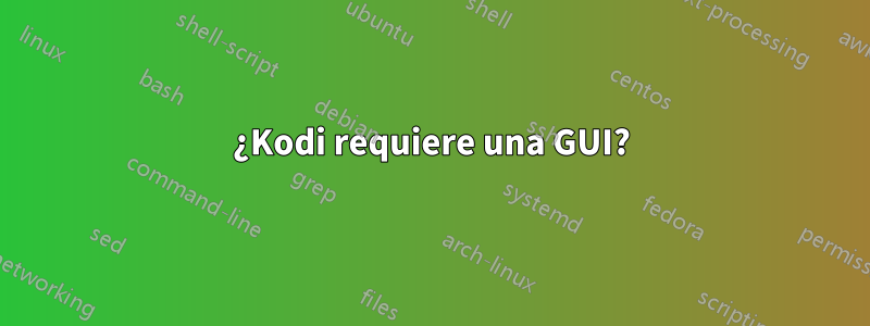 ¿Kodi requiere una GUI?