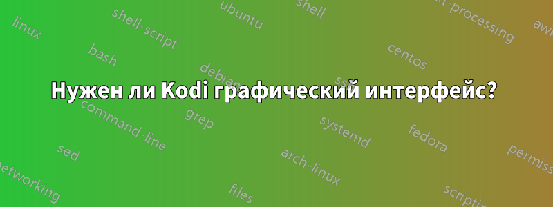 Нужен ли Kodi графический интерфейс?