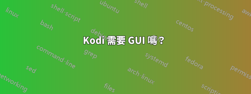 Kodi 需要 GUI 嗎？