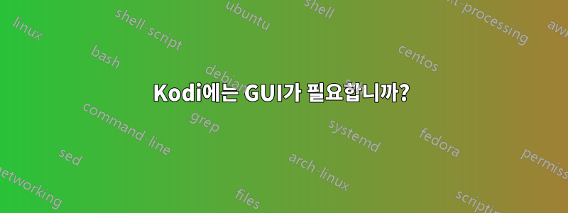 Kodi에는 GUI가 필요합니까?