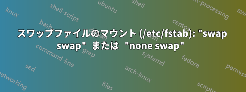 スワップファイルのマウント (/etc/fstab): "swap swap" または "none swap"