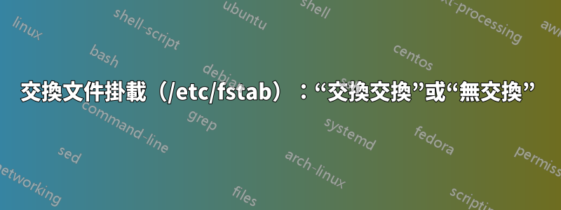 交換文件掛載（/etc/fstab）：“交換交換”或“無交換”