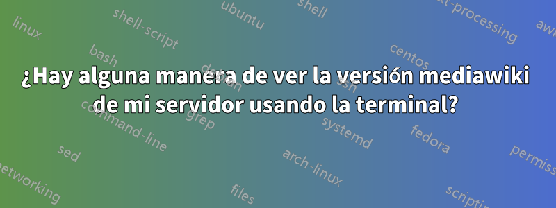 ¿Hay alguna manera de ver la versión mediawiki de mi servidor usando la terminal?