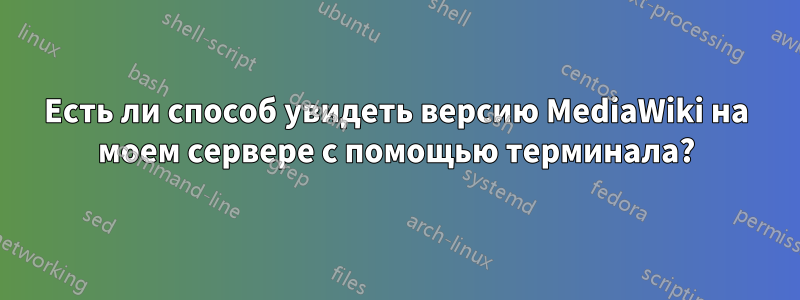 Есть ли способ увидеть версию MediaWiki на моем сервере с помощью терминала?