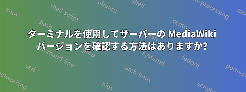 ターミナルを使用してサーバーの MediaWiki バージョンを確認する方法はありますか?