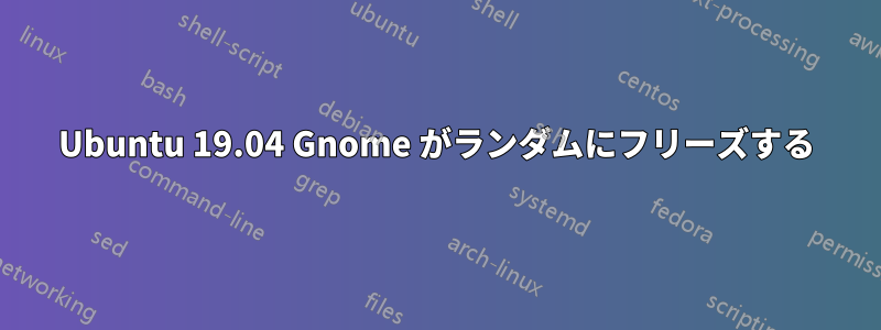 Ubuntu 19.04 Gnome がランダムにフリーズする