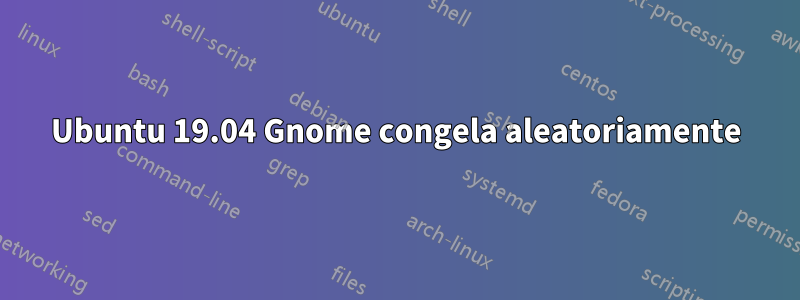 Ubuntu 19.04 Gnome congela aleatoriamente