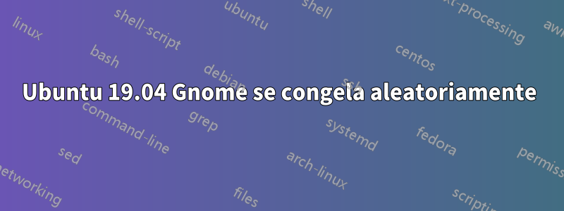 Ubuntu 19.04 Gnome se congela aleatoriamente