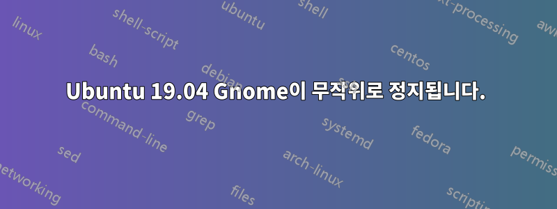 Ubuntu 19.04 Gnome이 무작위로 정지됩니다.