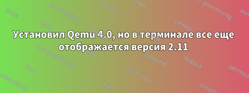 Установил Qemu 4.0, но в терминале все еще отображается версия 2.11