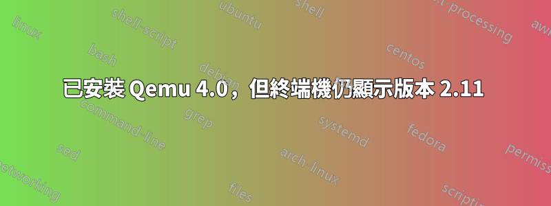 已安裝 Qemu 4.0，但終端機仍顯示版本 2.11